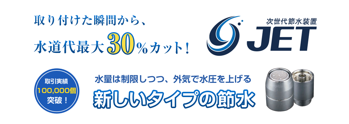 取り付けた瞬間から、水道代最大30%カット！次世代節水装置「JET」