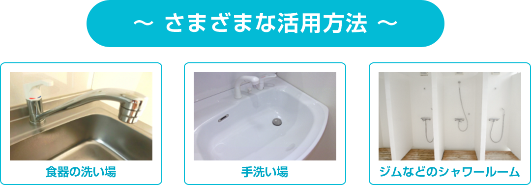 さまざまな活用方法／食器の洗い場／手洗い場／ジムなどのシャワールーム