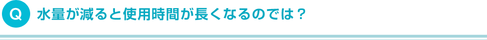 水量が減ると使用時間が長くなるのでは？